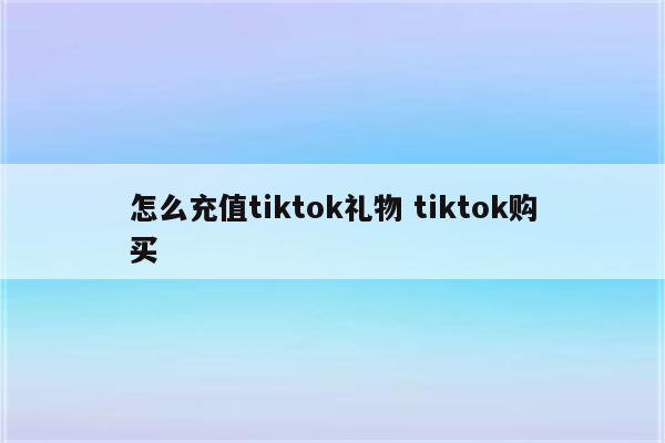 怎么充值tiktok礼物 tiktok购买