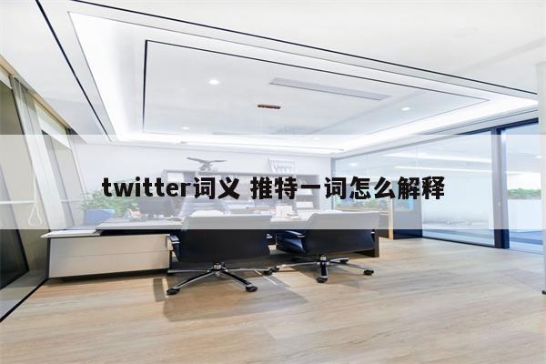 twitter词义 推特一词怎么解释