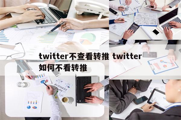 twitter不查看转推 twitter如何不看转推