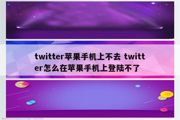 twitter苹果手机上不去 twitter怎么在苹果手机上登陆不了