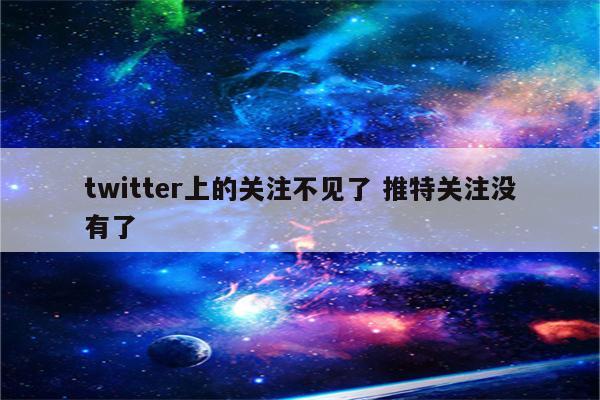 twitter上的关注不见了 推特关注没有了