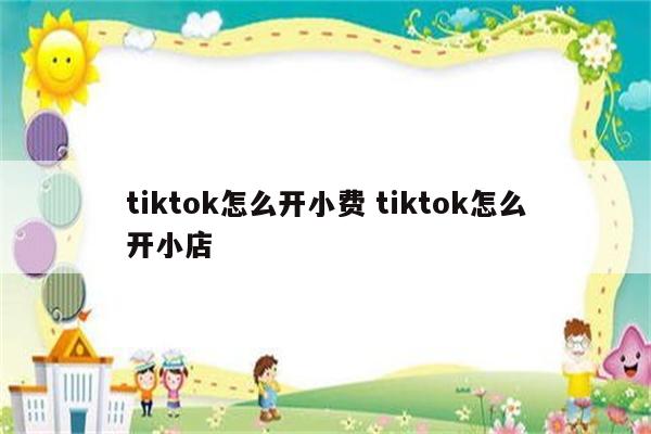tiktok怎么开小费 tiktok怎么开小店