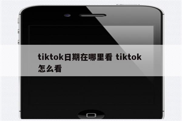 tiktok日期在哪里看 tiktok 怎么看