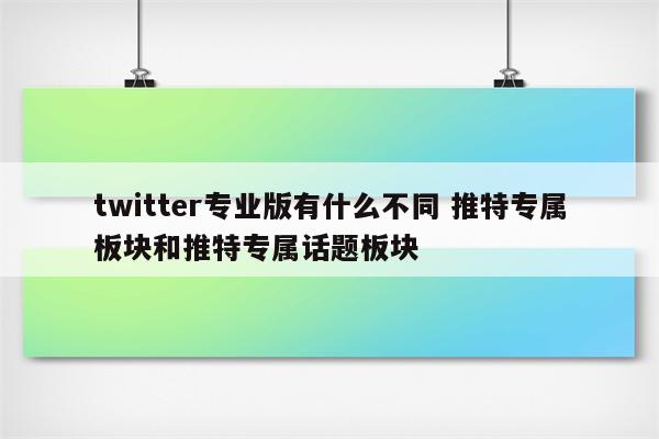 twitter专业版有什么不同 推特专属板块和推特专属话题板块