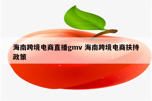 海南跨境电商直播gmv 海南跨境电商扶持政策