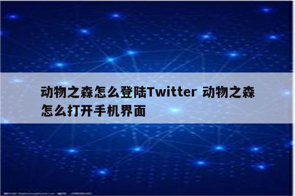 动物之森怎么登陆Twitter 动物之森怎么打开手机界面