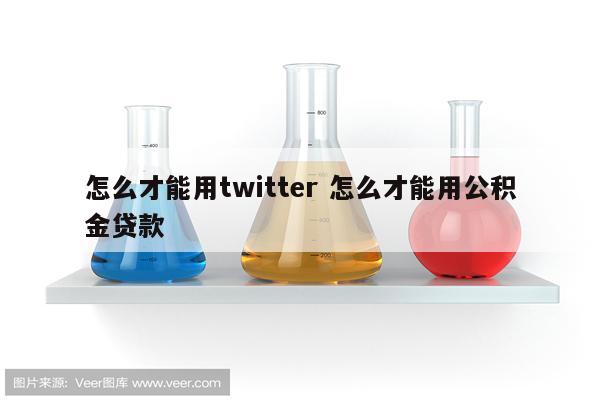 怎么才能用twitter 怎么才能用公积金贷款