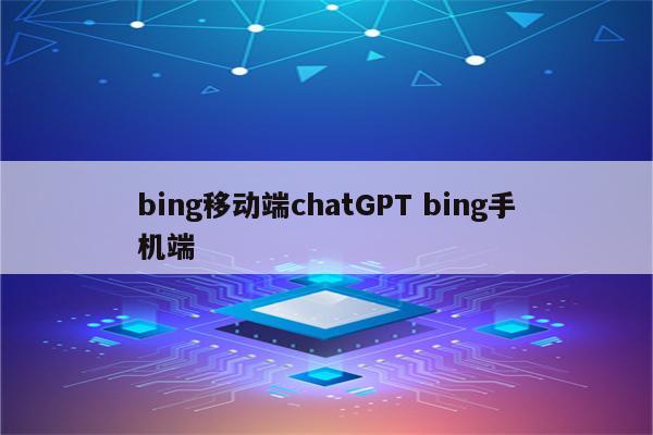 bing移动端chatGPT bing手机端