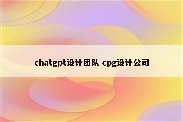 chatgpt设计团队 cpg设计公司