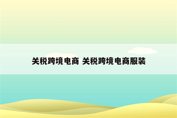 关税跨境电商 关税跨境电商服装