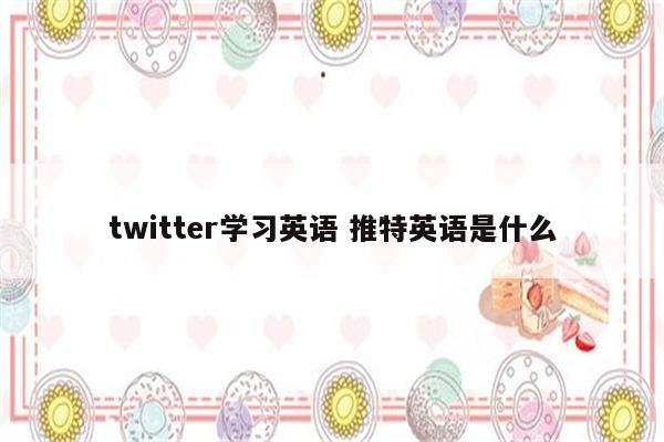 twitter学习英语 推特英语是什么