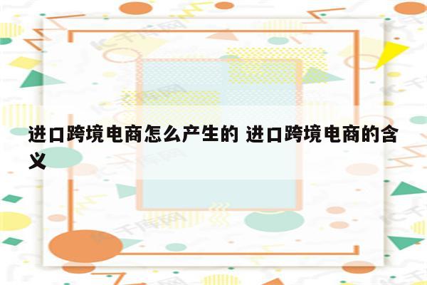 进口跨境电商怎么产生的 进口跨境电商的含义