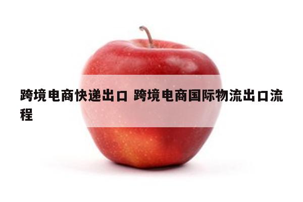 跨境电商快递出口 跨境电商国际物流出口流程