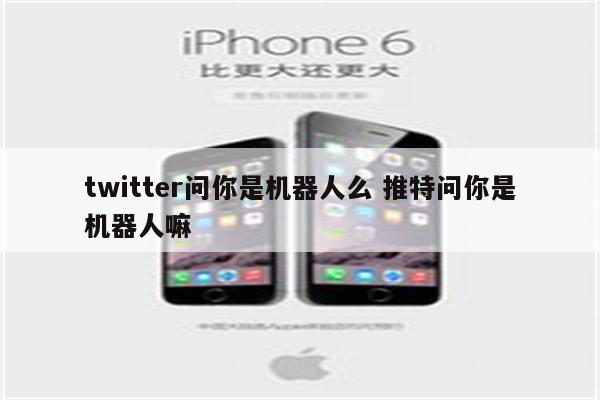 twitter问你是机器人么 推特问你是机器人嘛