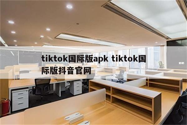 tiktok国际版apk tiktok国际版抖音官网