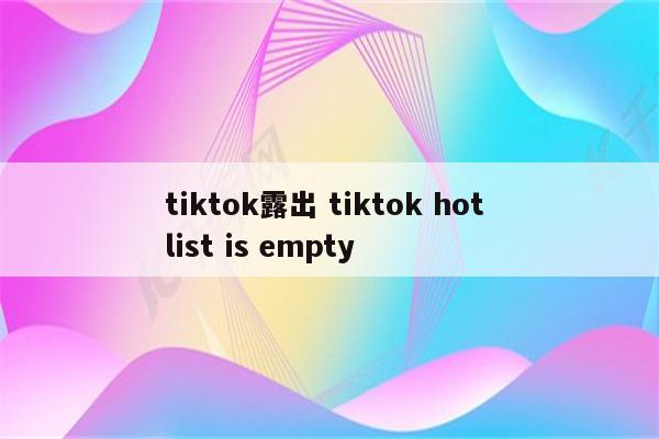 tiktok露出 tiktok hot list is empty