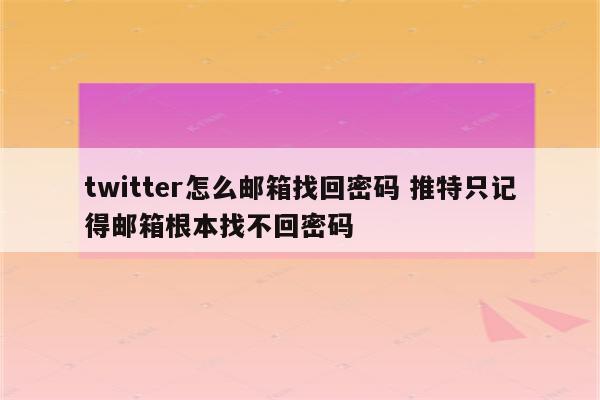 twitter怎么邮箱找回密码 推特只记得邮箱根本找不回密码