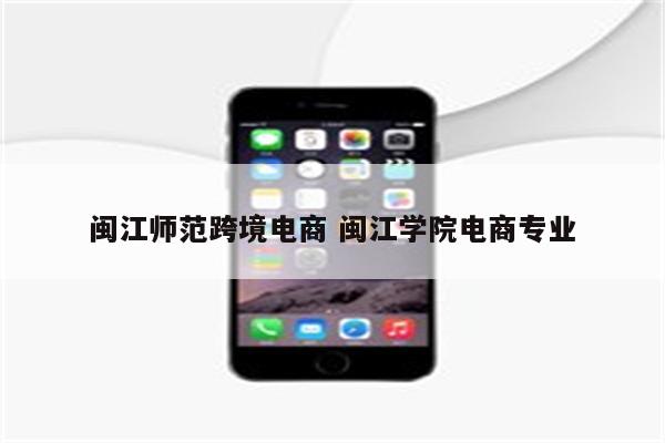 闽江师范跨境电商 闽江学院电商专业