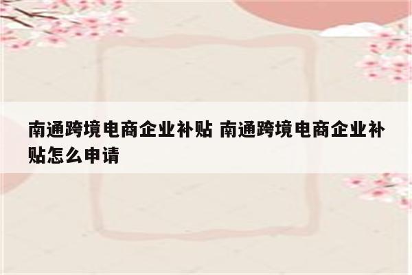 南通跨境电商企业补贴 南通跨境电商企业补贴怎么申请