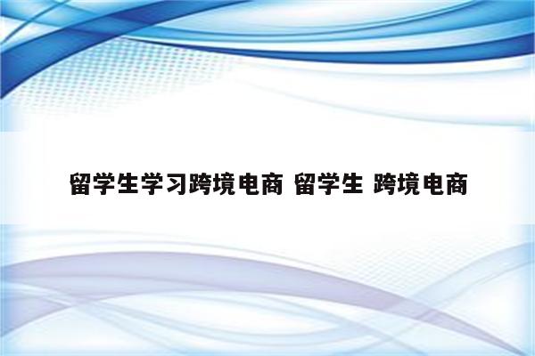 留学生学习跨境电商 留学生 跨境电商