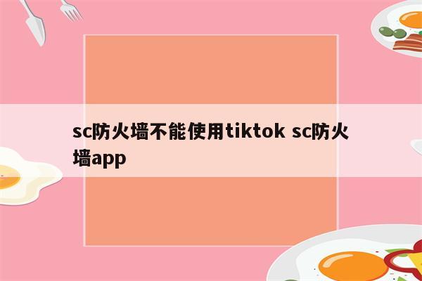 sc防火墙不能使用tiktok sc防火墙app