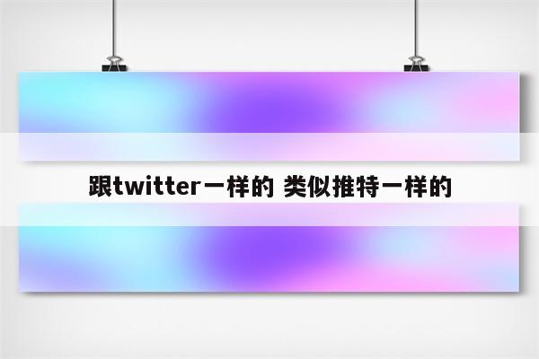 跟twitter一样的 类似推特一样的