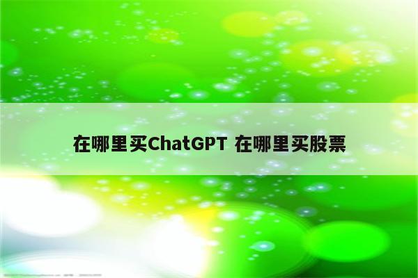 在哪里买ChatGPT 在哪里买股票