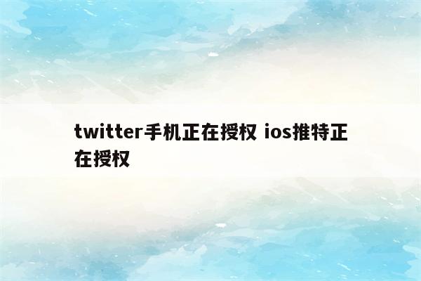 twitter手机正在授权 ios推特正在授权
