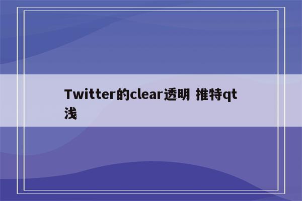 Twitter的clear透明 推特qt浅