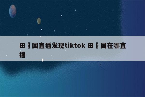 田柾国直播发现tiktok 田柾国在哪直播
