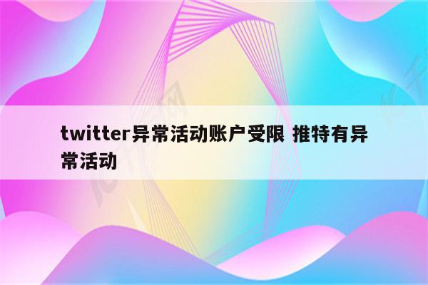 twitter异常活动账户受限 推特有异常活动