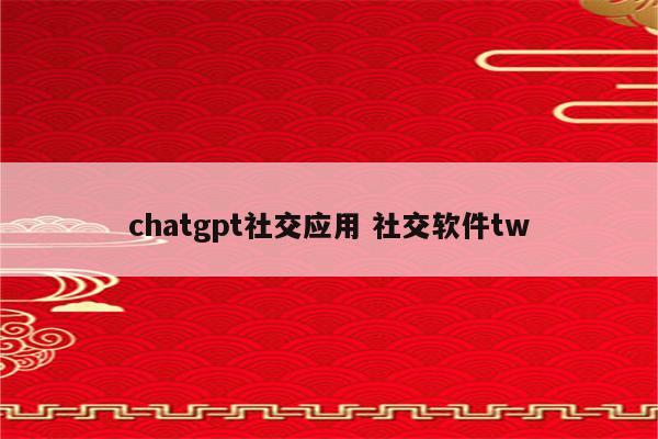 chatgpt社交应用 社交软件tw