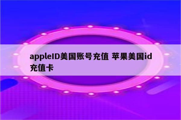 appleID美国账号充值 苹果美国id充值卡