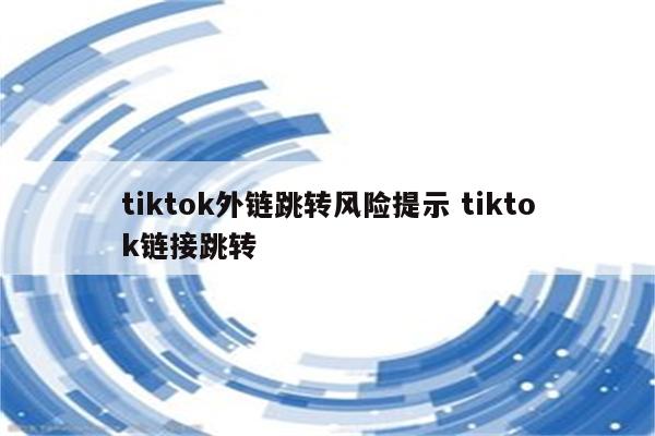tiktok外链跳转风险提示 tiktok链接跳转