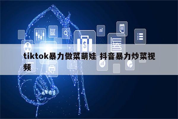 tiktok暴力做菜萌娃 抖音暴力炒菜视频