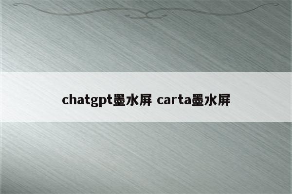 chatgpt墨水屏 carta墨水屏