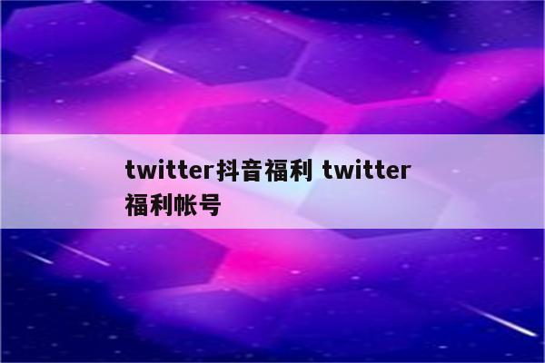 twitter抖音福利 twitter 福利帐号