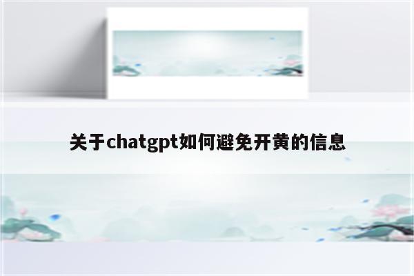 关于chatgpt如何避免开黄的信息