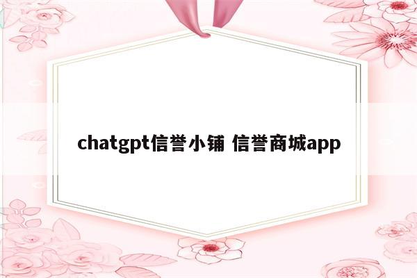 chatgpt信誉小铺 信誉商城app
