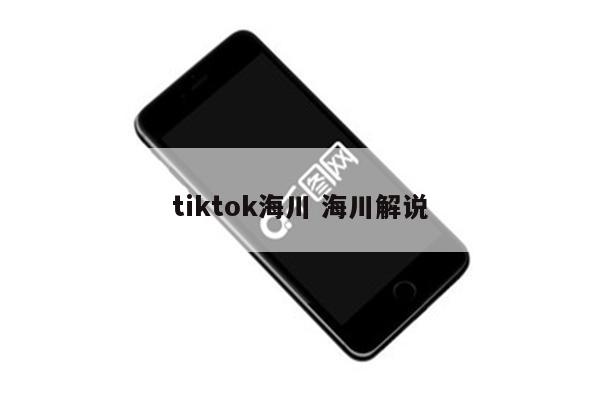 tiktok海川 海川解说