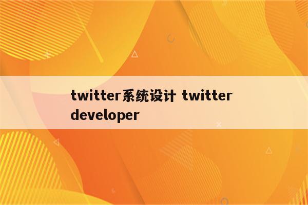 twitter系统设计 twitter developer