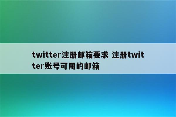 twitter注册邮箱要求 注册twitter账号可用的邮箱