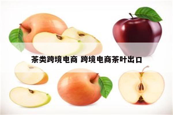 茶类跨境电商 跨境电商茶叶出口