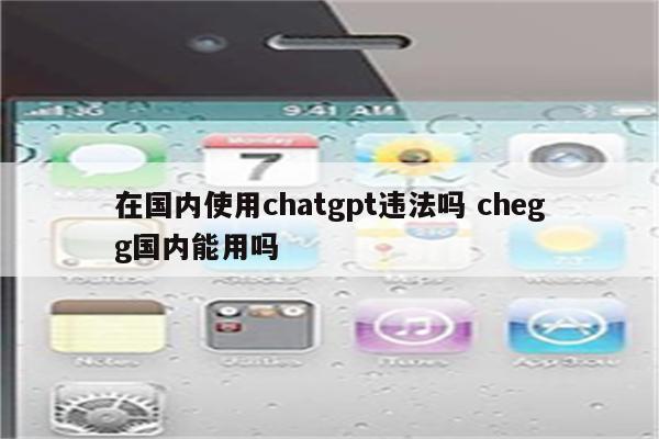 在国内使用chatgpt违法吗 chegg国内能用吗