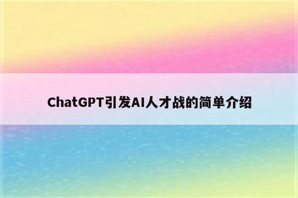 ChatGPT引发AI人才战的简单介绍