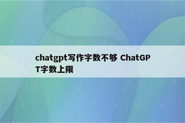 chatgpt写作字数不够 ChatGPT字数上限