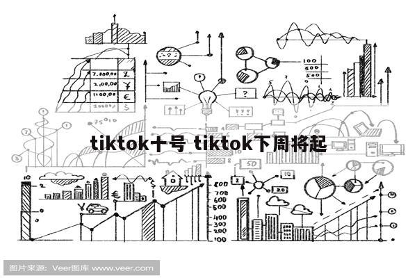 tiktok十号 tiktok下周将起