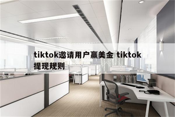 tiktok邀请用户赢美金 tiktok提现规则