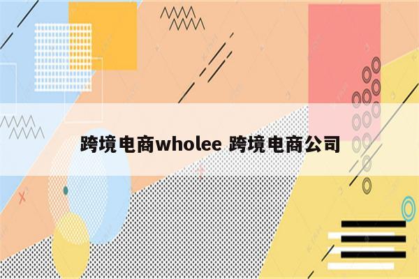 跨境电商wholee 跨境电商公司
