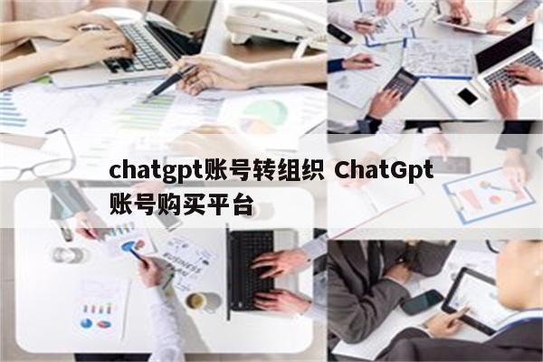chatgpt账号转组织 ChatGpt账号购买平台